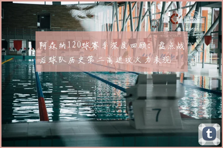 阿森纳120球赛季深度回顾：盘点战后球队历史第二高进攻火力表现
