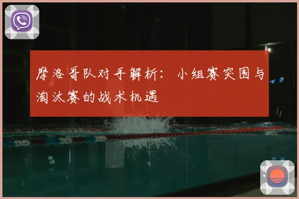 摩洛哥队对手解析：小组赛突围与淘汰赛的战术机遇