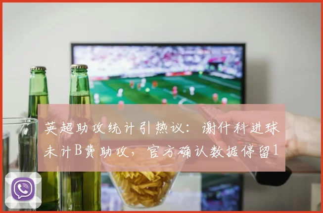 英超助攻统计引热议：谢什科进球未计B费助攻，官方确认数据停留19个