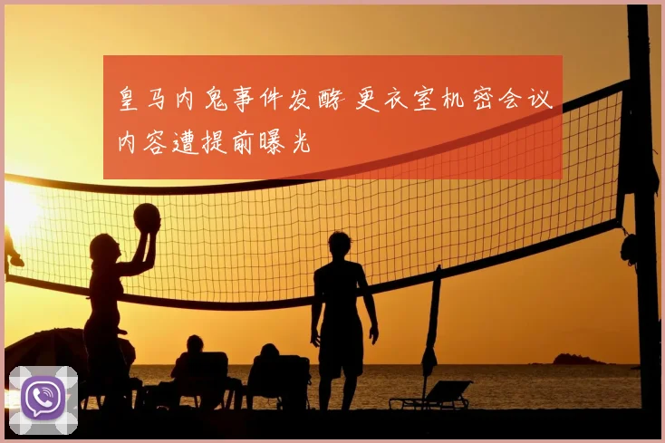 皇马内鬼事件发酵 更衣室机密会议内容遭提前曝光