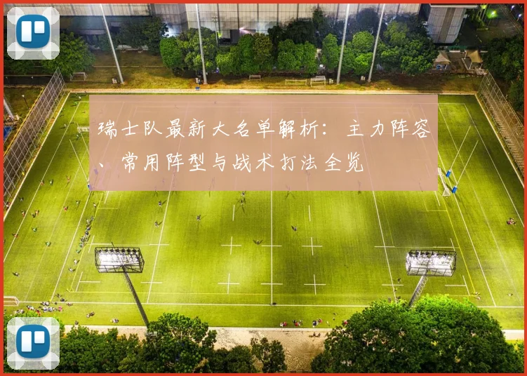 瑞士队最新大名单解析:主力阵容、常用阵型与战术打法全览