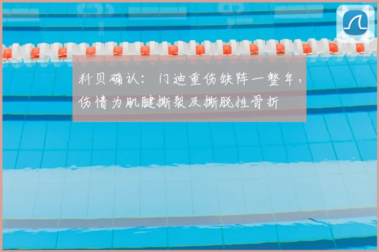 科贝确认:门迪重伤缺阵一整年,伤情为肌腱撕裂及撕脱性骨折